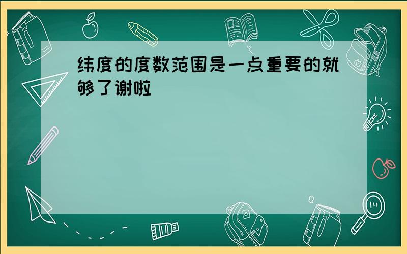 纬度的度数范围是一点重要的就够了谢啦