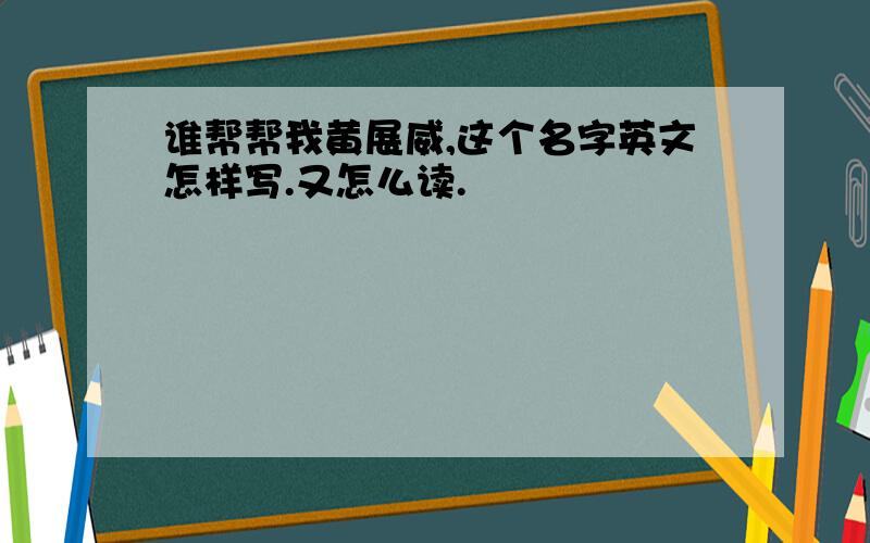 谁帮帮我黄展威,这个名字英文怎样写.又怎么读.