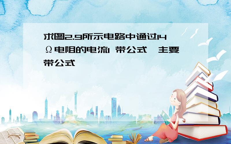 求图2.9所示电路中通过14Ω电阻的电流I 带公式,主要带公式