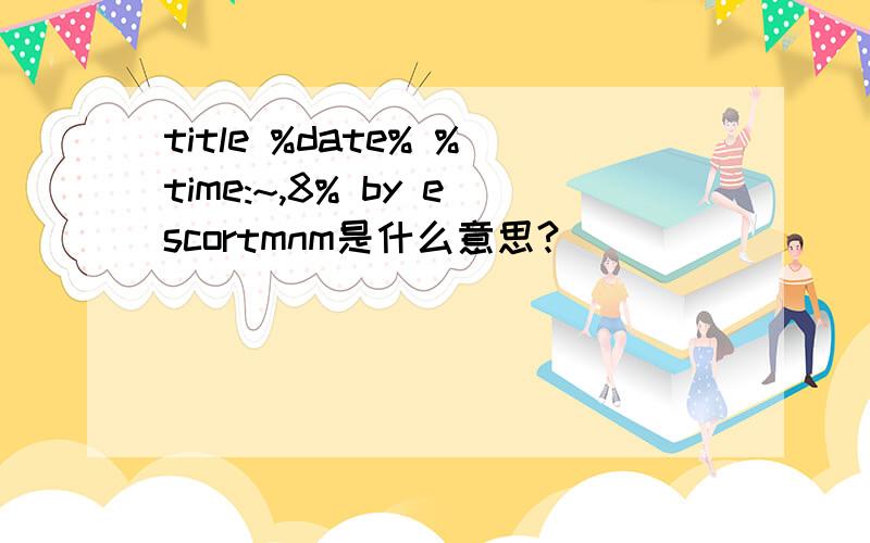 title %date% %time:~,8% by escortmnm是什么意思?