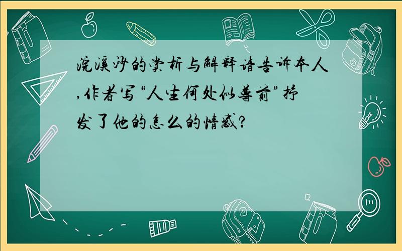 浣溪沙的赏析与解释请告诉本人,作者写“人生何处似尊前”抒发了他的怎么的情感?