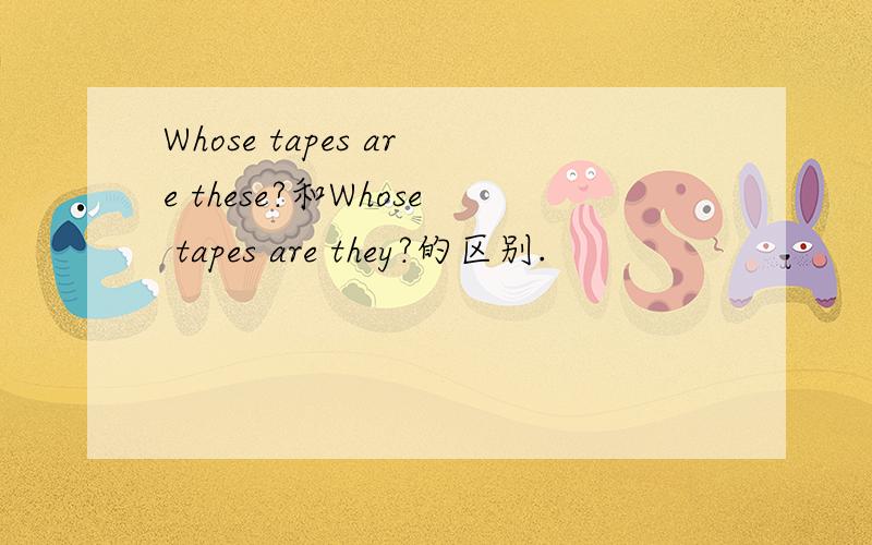 Whose tapes are these?和Whose tapes are they?的区别.