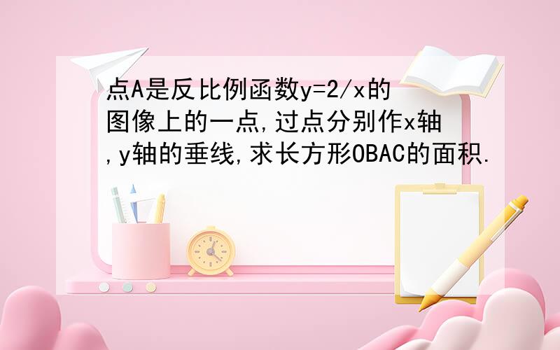 点A是反比例函数y=2/x的图像上的一点,过点分别作x轴,y轴的垂线,求长方形OBAC的面积.