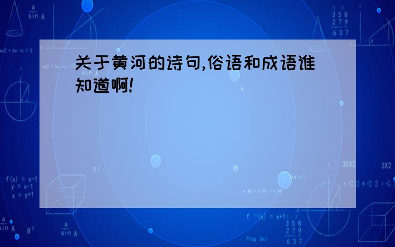 关于黄河的诗句,俗语和成语谁知道啊!