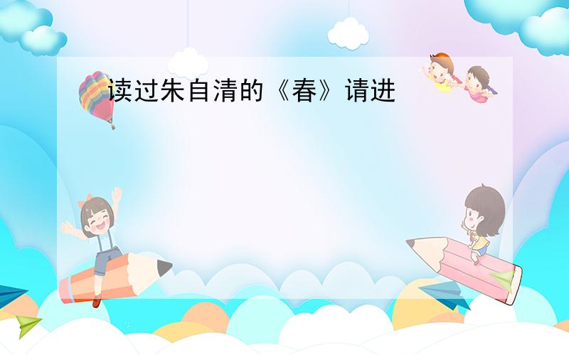 读过朱自清的《春》请进