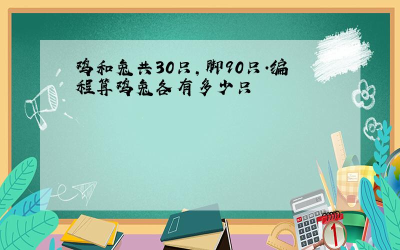 鸡和兔共30只,脚90只.编程算鸡兔各有多少只