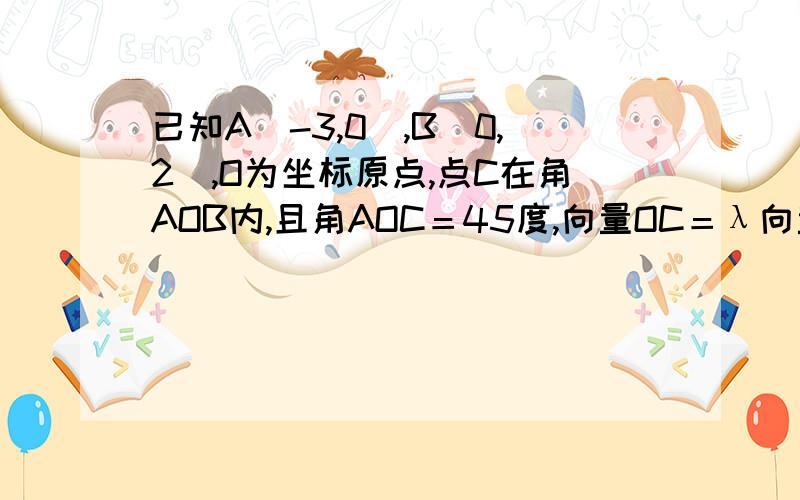 已知A（-3,0）,B（0,2）,O为坐标原点,点C在角AOB内,且角AOC＝45度,向量OC＝λ向量OA＋向量OB（λ