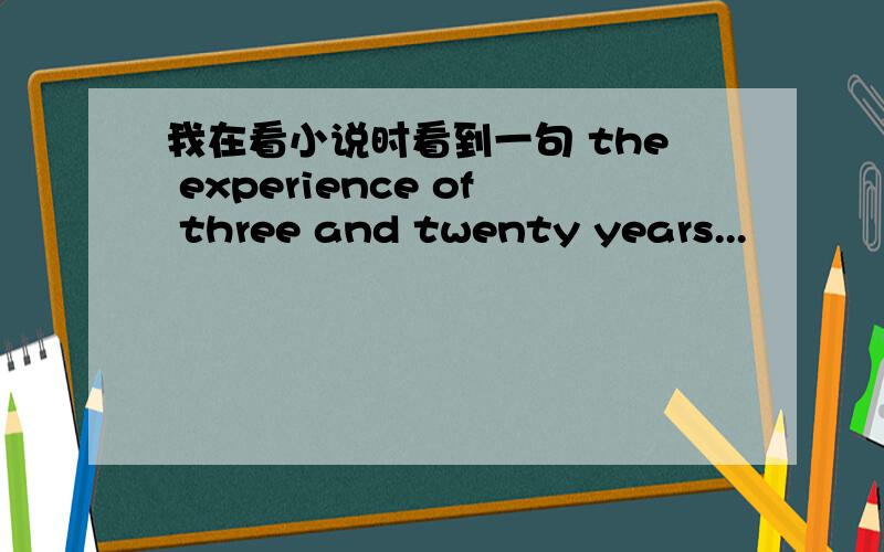 我在看小说时看到一句 the experience of three and twenty years...