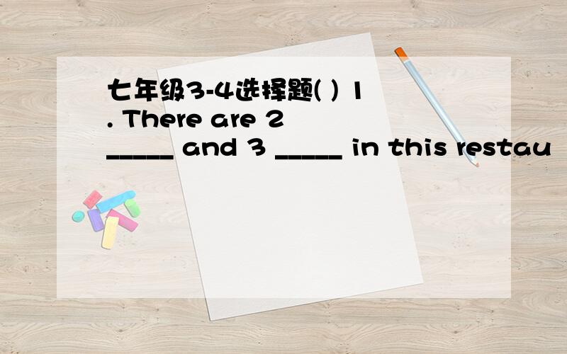 七年级3-4选择题( ) 1. There are 2 _____ and 3 _____ in this restau