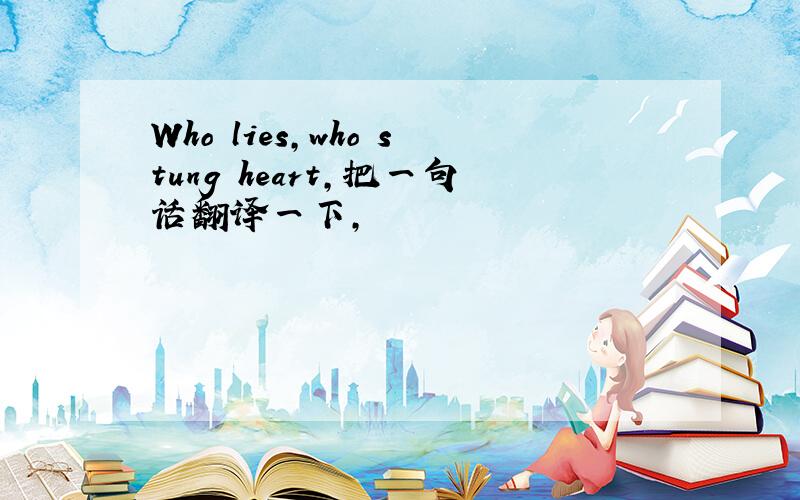 Who lies,who stung heart,把一句话翻译一下,