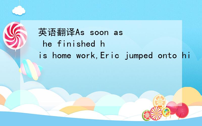 英语翻译As soon as he finished his home work,Eric jumped onto hi