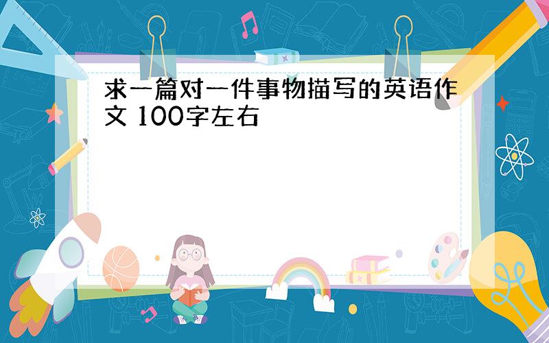 求一篇对一件事物描写的英语作文 100字左右