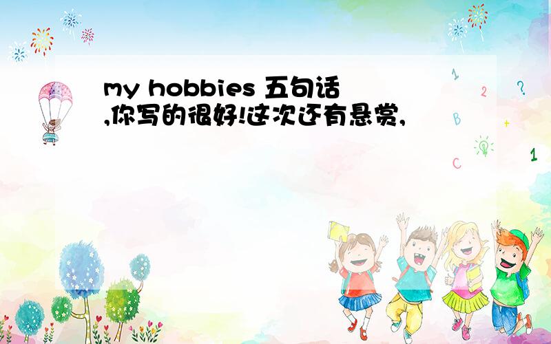 my hobbies 五句话,你写的很好!这次还有悬赏,