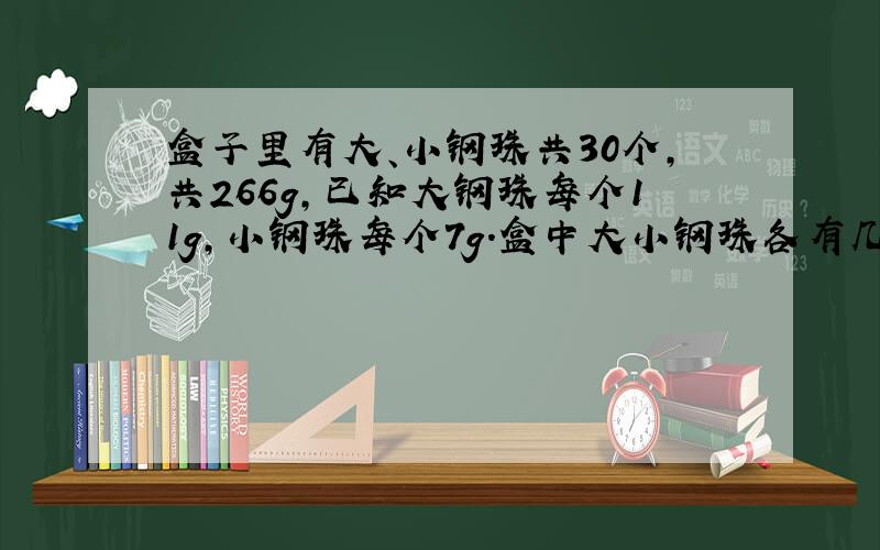 盒子里有大、小钢珠共30个,共266g,已知大钢珠每个11g,小钢珠每个7g.盒中大小钢珠各有几个?