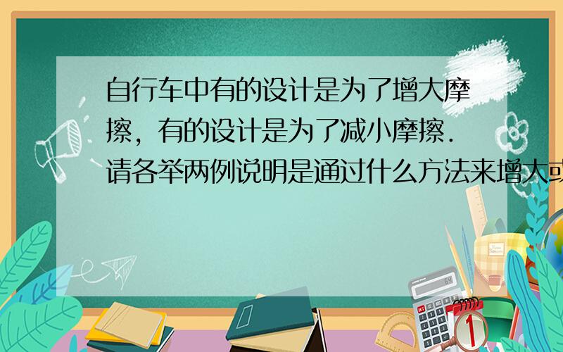 自行车中有的设计是为了增大摩擦，有的设计是为了减小摩擦．请各举两例说明是通过什么方法来增大或减小摩擦的．