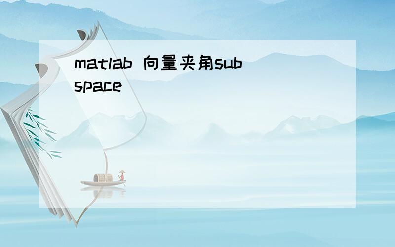 matlab 向量夹角subspace