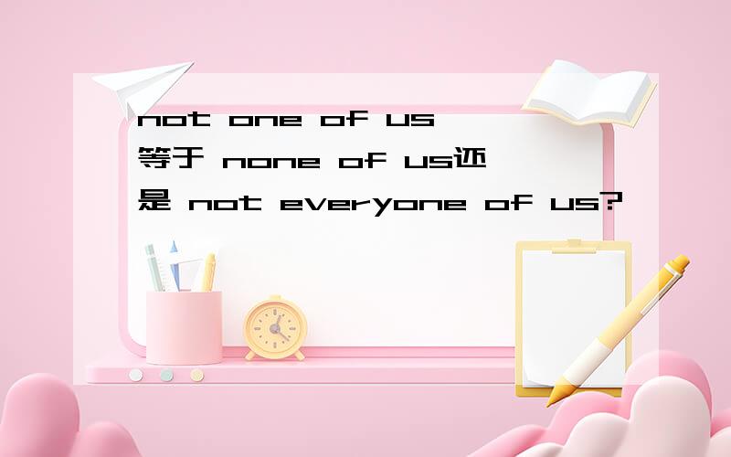 not one of us 等于 none of us还是 not everyone of us?