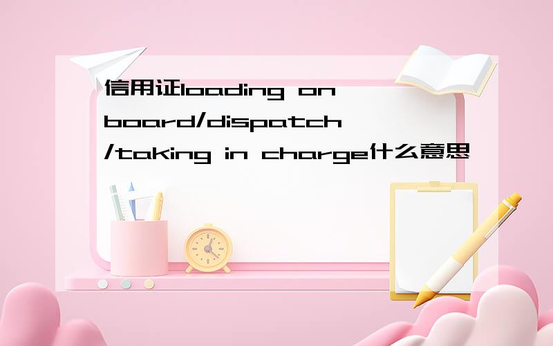 信用证loading on board/dispatch/taking in charge什么意思