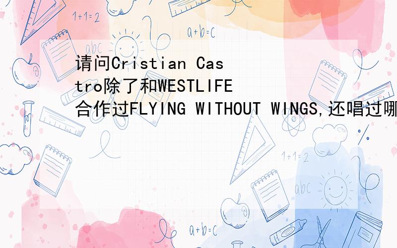 请问Cristian Castro除了和WESTLIFE合作过FLYING WITHOUT WINGS,还唱过哪些英文歌