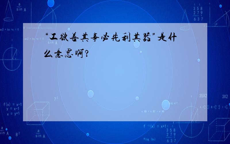 “工欲善其事必先利其器”是什么意思啊?