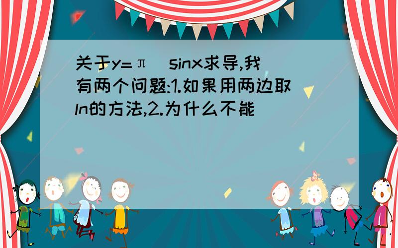 关于y=π^sinx求导,我有两个问题:1.如果用两边取ln的方法,2.为什么不能