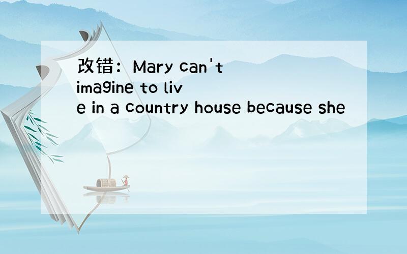 改错：Mary can't imagine to live in a country house because she