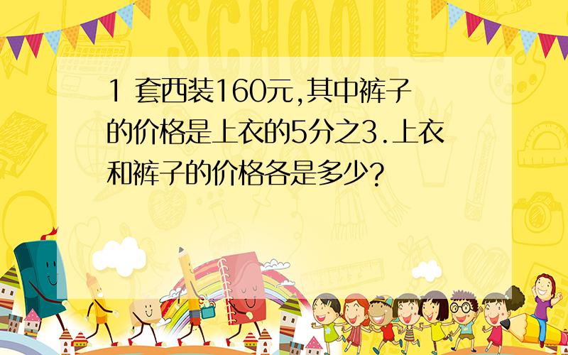 1 套西装160元,其中裤子的价格是上衣的5分之3.上衣和裤子的价格各是多少?