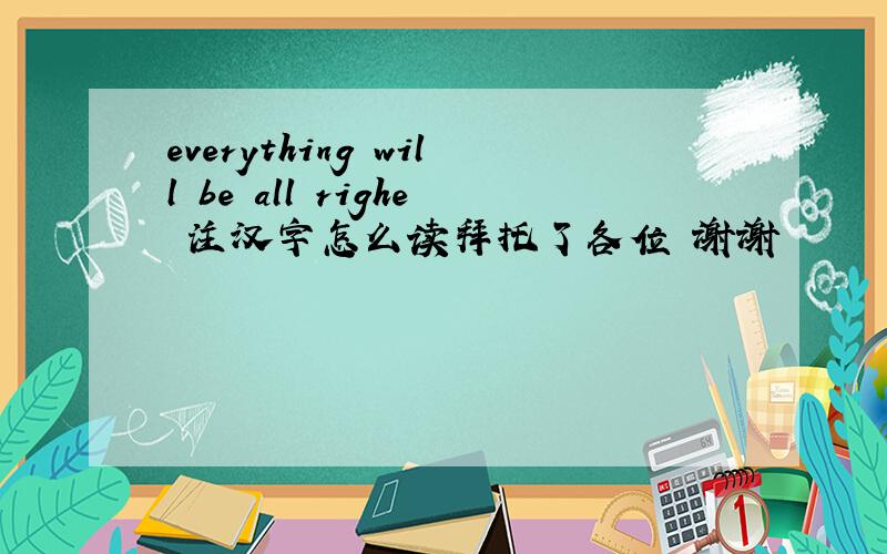 everything will be all righe 注汉字怎么读拜托了各位 谢谢