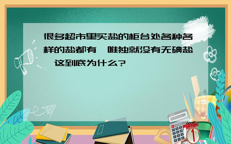 很多超市里买盐的柜台处各种各样的盐都有,唯独就没有无碘盐,这到底为什么?