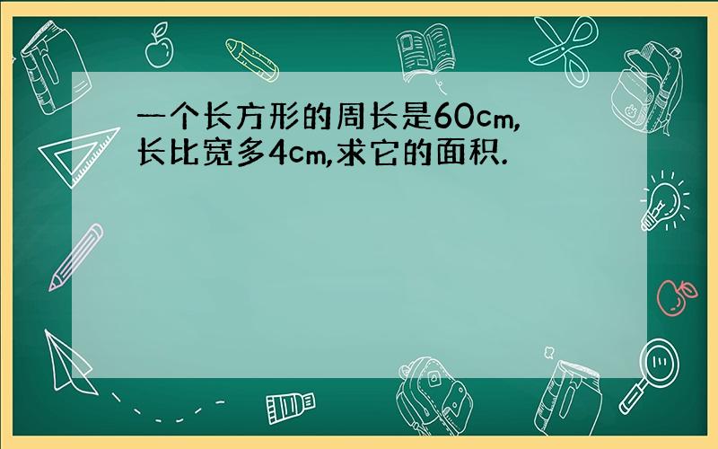 一个长方形的周长是60cm,长比宽多4cm,求它的面积.