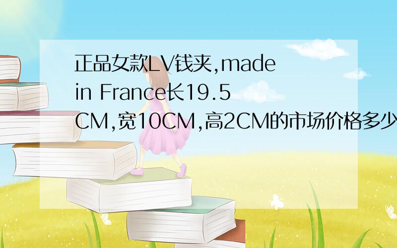 正品女款LV钱夹,made in France长19.5CM,宽10CM,高2CM的市场价格多少?