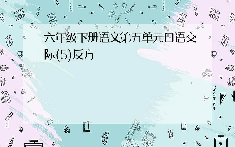 六年级下册语文第五单元口语交际(5)反方