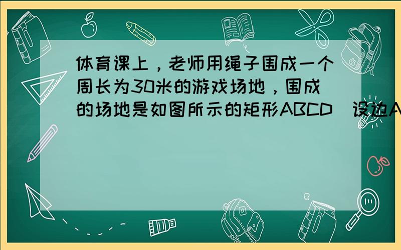 体育课上，老师用绳子围成一个周长为30米的游戏场地，围成的场地是如图所示的矩形ABCD．设边AB的长为x（单位：米），矩