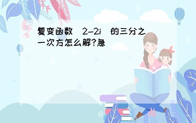 复变函数（2-2i）的三分之一次方怎么解?急