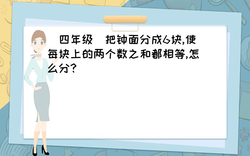 （四年级）把钟面分成6块,使每块上的两个数之和都相等,怎么分?