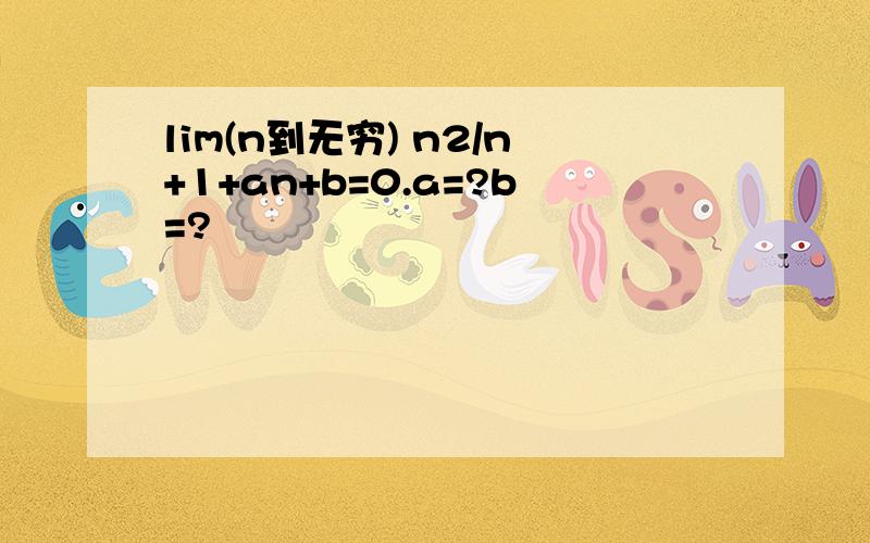 lim(n到无穷) n2/n+1+an+b=0.a=?b=?