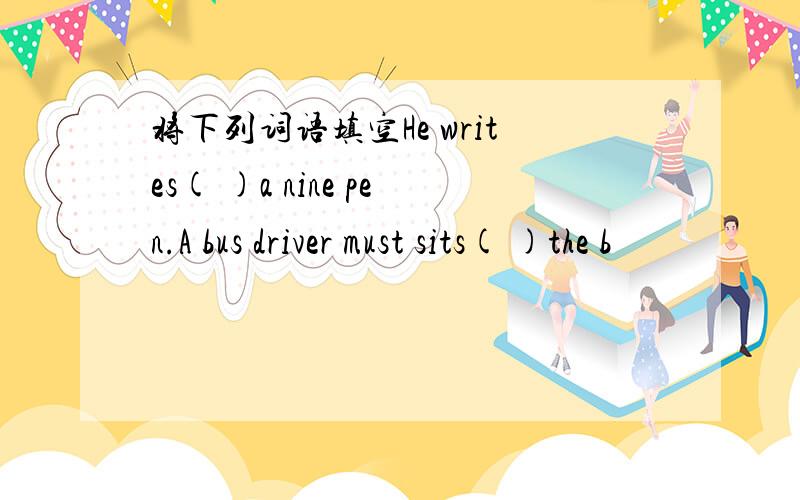 将下列词语填空He writes( )a nine pen.A bus driver must sits( )the b