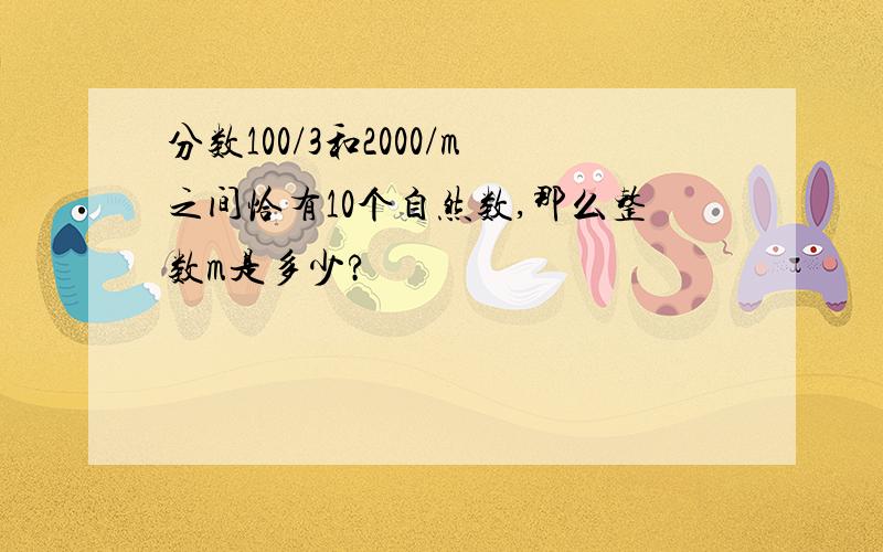 分数100/3和2000/m之间恰有10个自然数,那么整数m是多少?