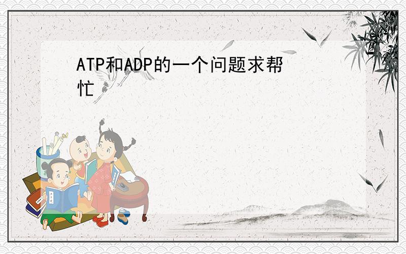 ATP和ADP的一个问题求帮忙