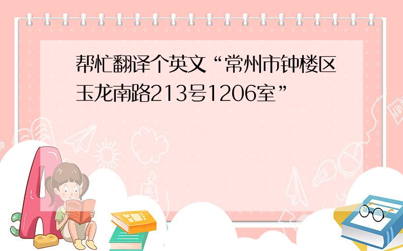 帮忙翻译个英文“常州市钟楼区玉龙南路213号1206室”