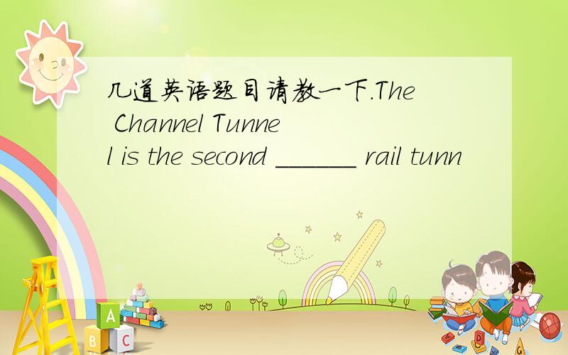 几道英语题目请教一下.The Channel Tunnel is the second ______ rail tunn