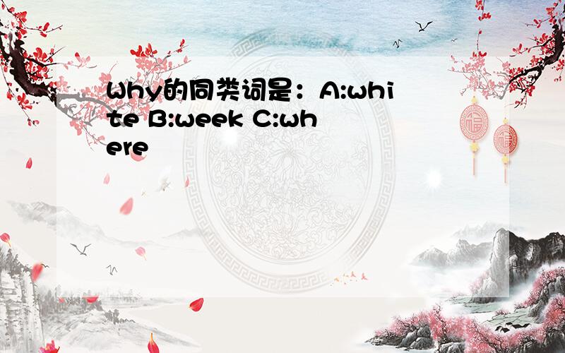 Why的同类词是：A:white B:week C:where