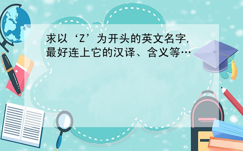 求以‘Z’为开头的英文名字,最好连上它的汉译、含义等…