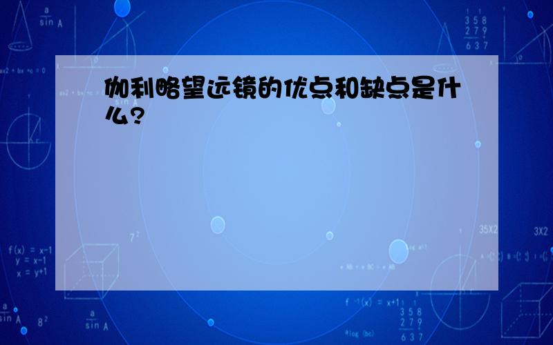 伽利略望远镜的优点和缺点是什么?