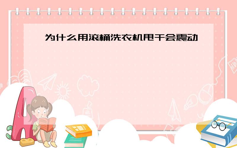 为什么用滚桶洗衣机甩干会震动