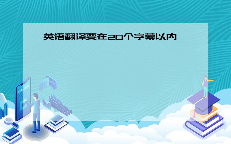 英语翻译要在20个字幕以内