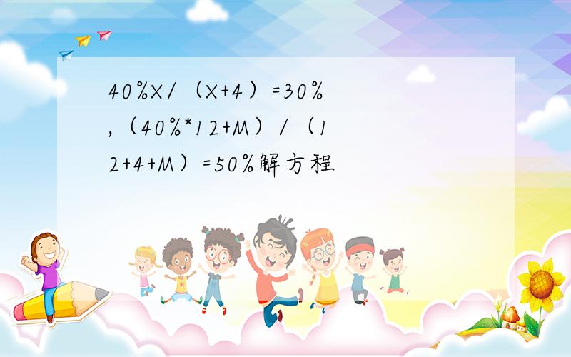 40%X/（X+4）=30%,（40%*12+M）/（12+4+M）=50%解方程