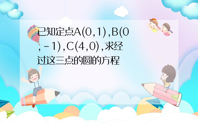 已知定点A(0,1),B(0,-1),C(4,0),求经过这三点的圆的方程