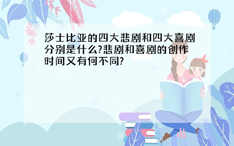 莎士比亚的四大悲剧和四大喜剧分别是什么?悲剧和喜剧的创作时间又有何不同?