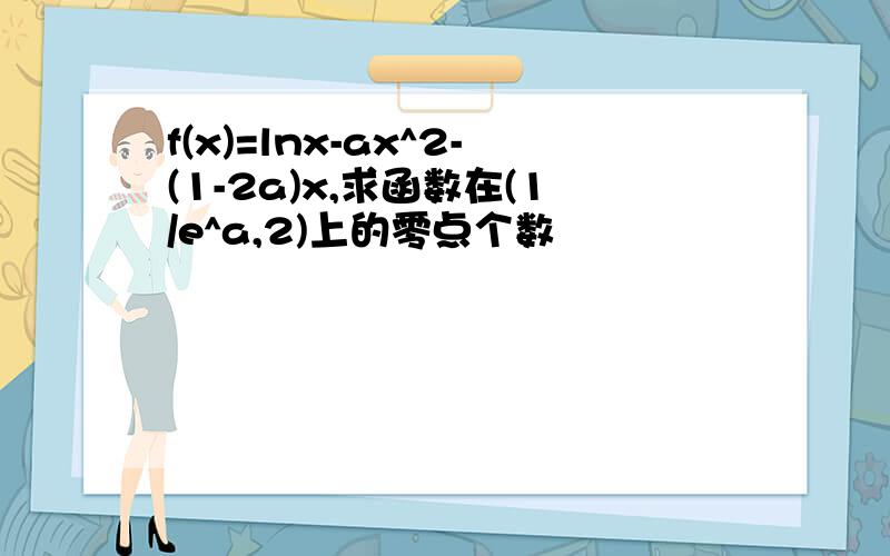 f(x)=lnx-ax^2-(1-2a)x,求函数在(1/e^a,2)上的零点个数